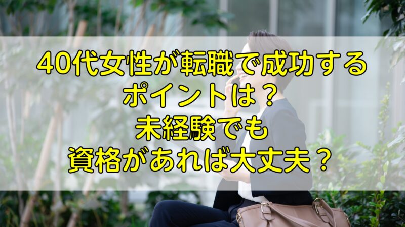 40代女性が転職で成功するポイントは 未経験でも資格があれば大丈夫