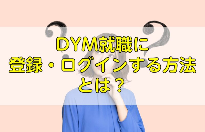 DYM就職に登録・ログインする方法とは？