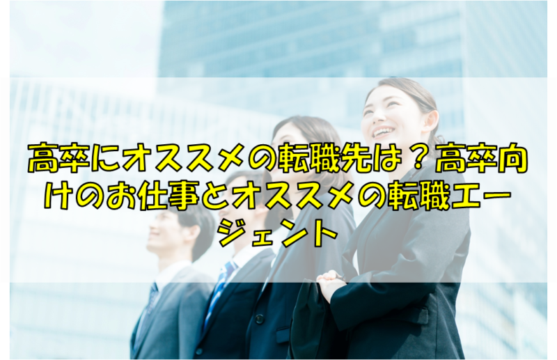 高卒にオススメの転職先は 高卒向けのお仕事とオススメの転職エージェント