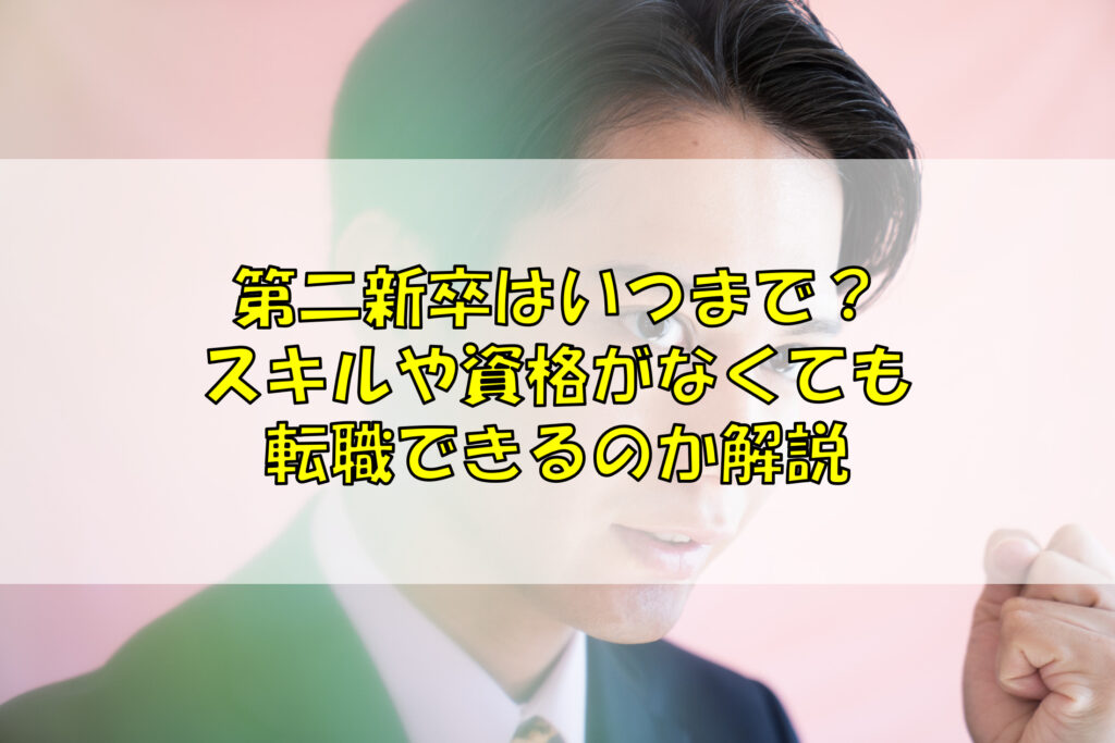 第二新卒はいつまで スキルや資格がなくても転職できるのか解説