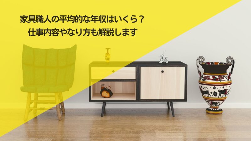 家具職人の平均的な年収はいくら？仕事内容やなり方も解説します