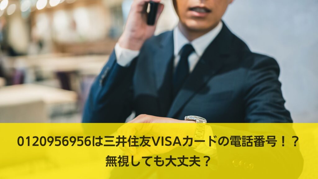 0120956956は三井住友VISAカードの電話番号！？無視しても大丈夫？