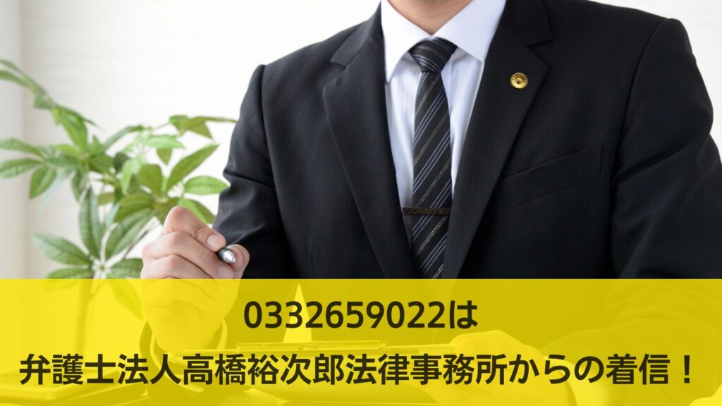 0332659022は弁護士法人高橋裕次郎法律事務所からの着信！
