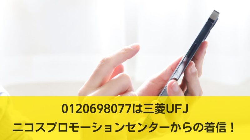 0120698077は三菱UFJニコスプロモーションセンターからの着信！