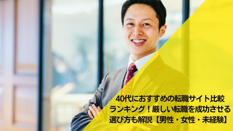 40代におすすめの転職サイト比較ランキング！厳しい転職を成功させる選び方も解説【男性・女性・未経験】