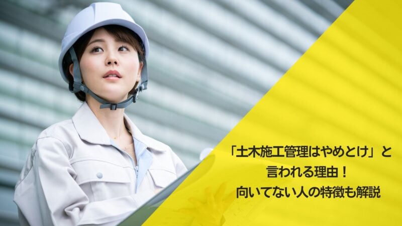 「土木施工管理はやめとけ」と言われる8つの理由！向いてない人の特徴も解説