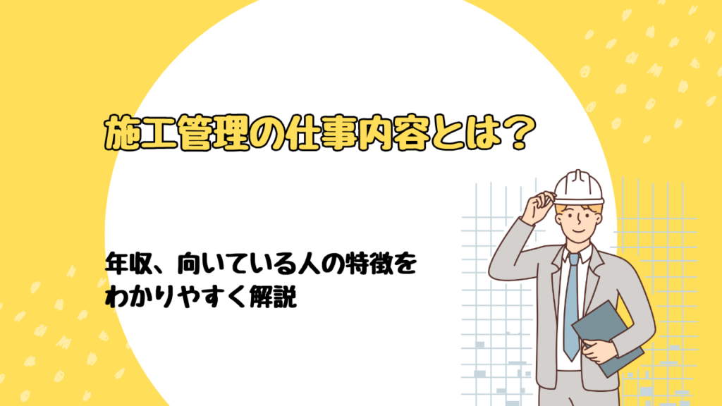 施工管理の仕事内容とは？年収、向いている人の特徴をわかりやすく解説