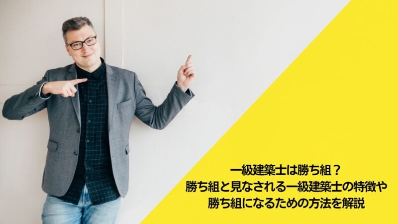 一級建築士は勝ち組？勝ち組と見なされる一級建築士の特徴や勝ち組になるための方法を解説