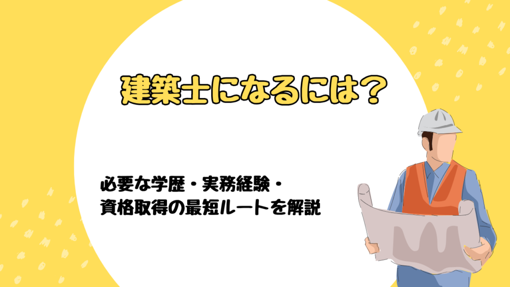 建築士になるには？必要な学歴・実務経験・資格取得の最短ルートを解説