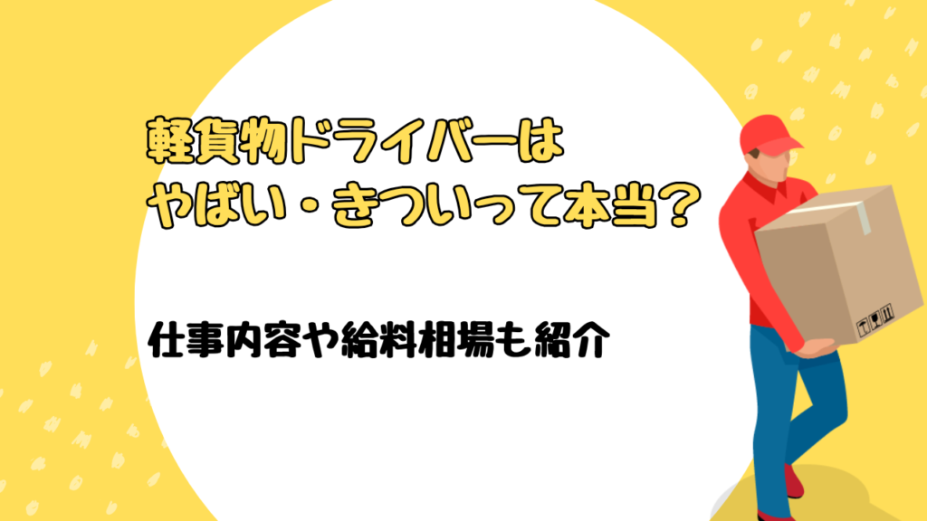 軽貨物ドライバーはやばい・きついって本当？仕事内容や給料相場も紹介