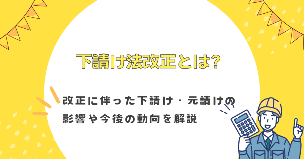 下請け法改正とは？改正に伴った下請け・元請けの影響や今後の動向を解説