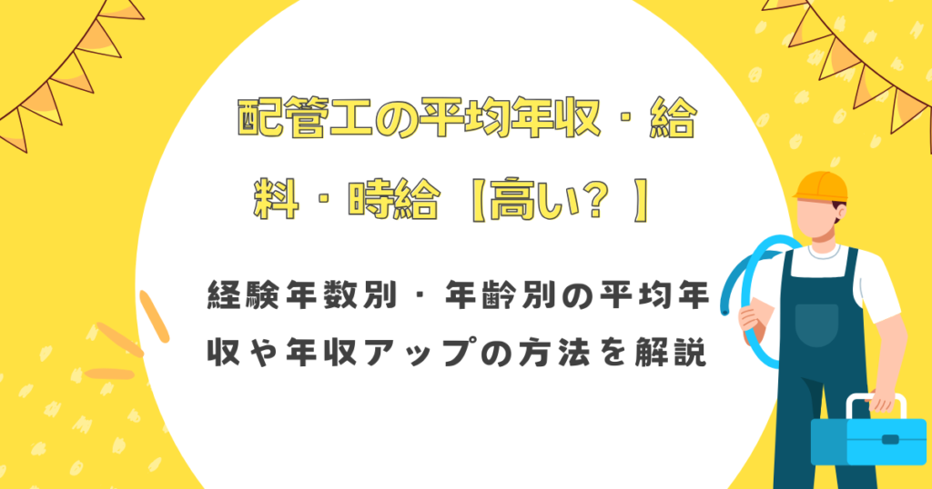 配管工の平均年収・給料・時給【高い？】経験年数別・年齢別の平均年収や年収アップの方法を解説