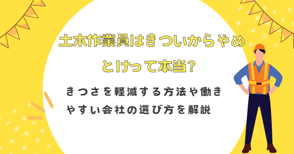 土木作業員はきついからやめとけって本当？きつさを軽減する方法や働きやすい会社の選び方を解説