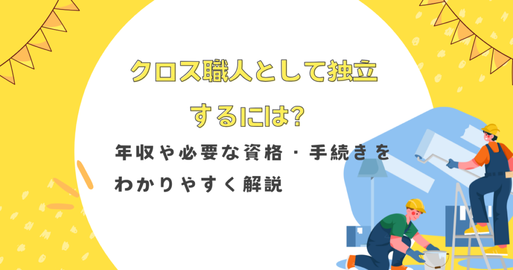 クロス職人として独立するには？年収や必要な資格・手続きをわかりやすく解説