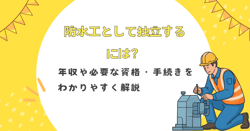 防水工として独立するには？年収や必要な資格・手続きをわかりやすく解説
