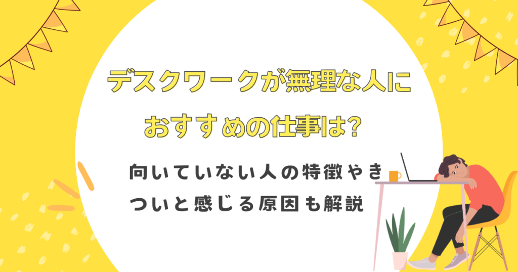 デスクワークが無理な人におすすめの仕事は？向いていない人の特徴やきついと感じる原因も解説