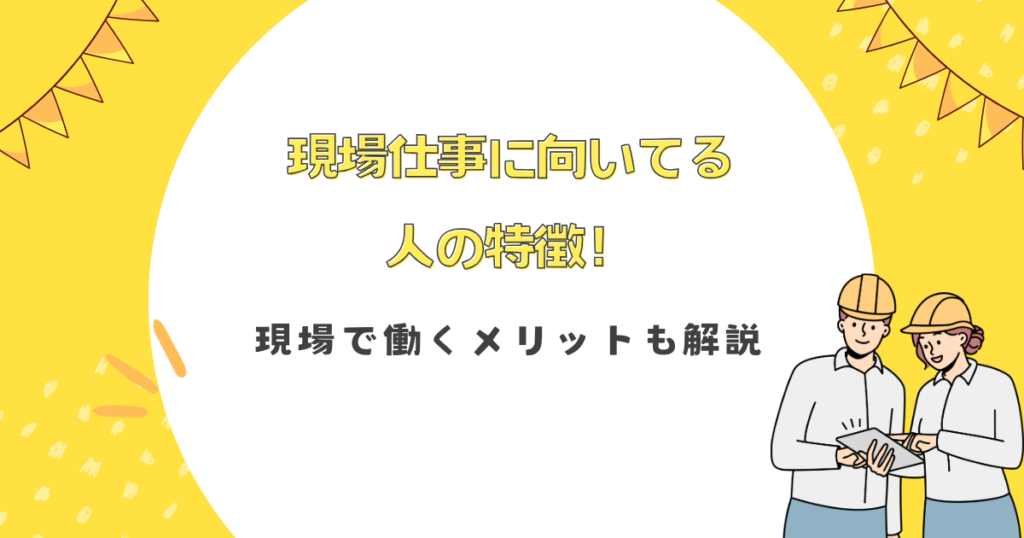 現場仕事に向いてる人の特徴！現場で働くメリットも解説