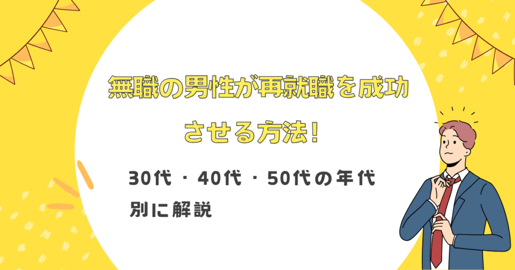 無職の男性が再就職を成功させる方法！30代・40代・50代の年代別に解説