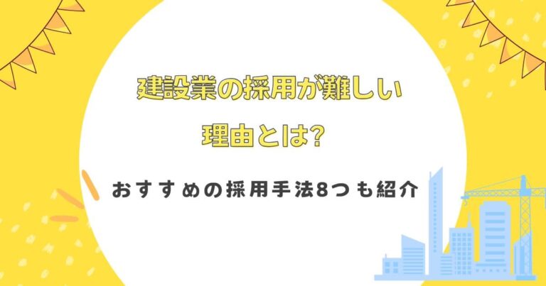 建設業の採用が難しい理由とは？おすすめの採用手法8つも紹介