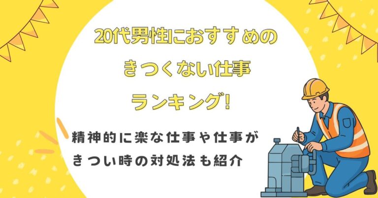 20代男性におすすめのきつくない仕事ランキング！精神的に楽な仕事や仕事がきつい時の対処法も紹介