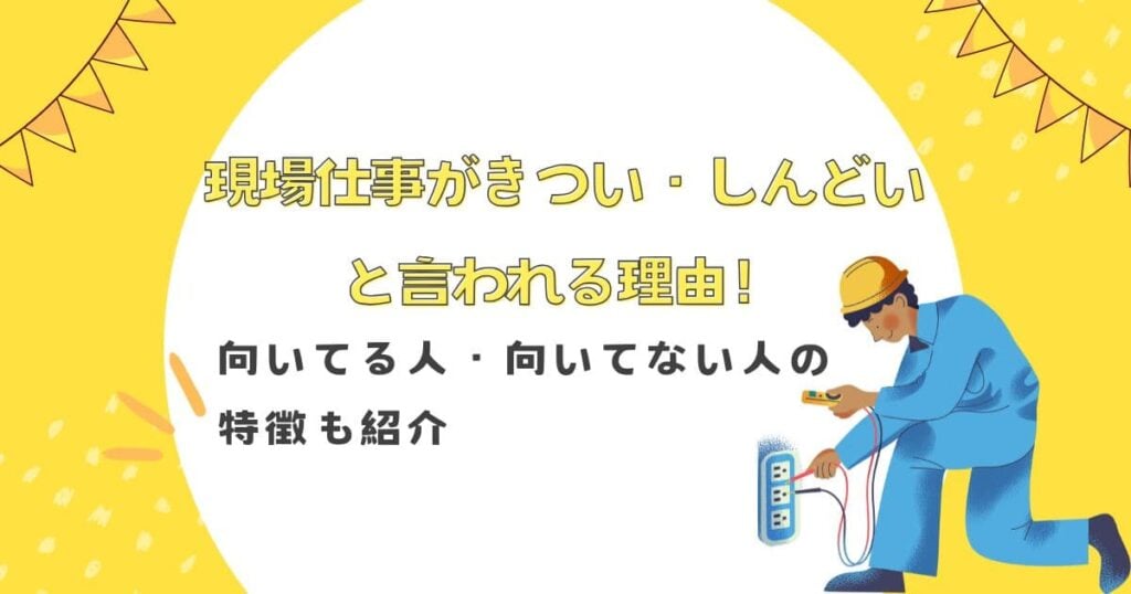 現場仕事がきつい・しんどいと言われる理由！向いてる人・向いてない人の特徴も紹介