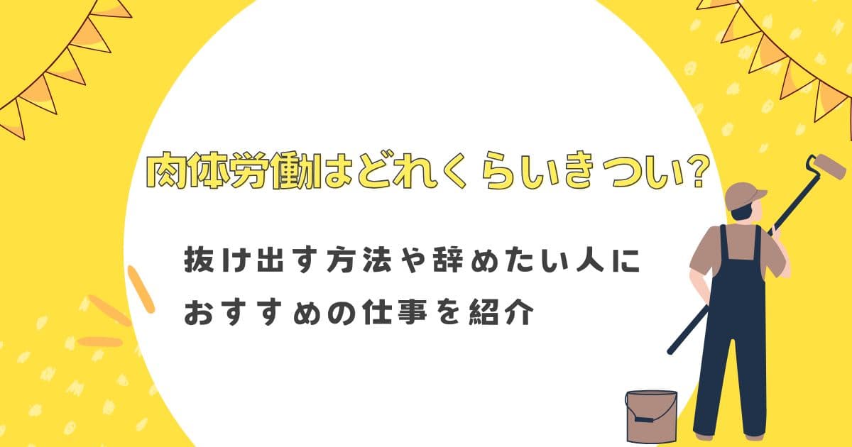 肉体労働はどれくらいきつい？抜け出す方法や辞めたい人におすすめの仕事を紹介