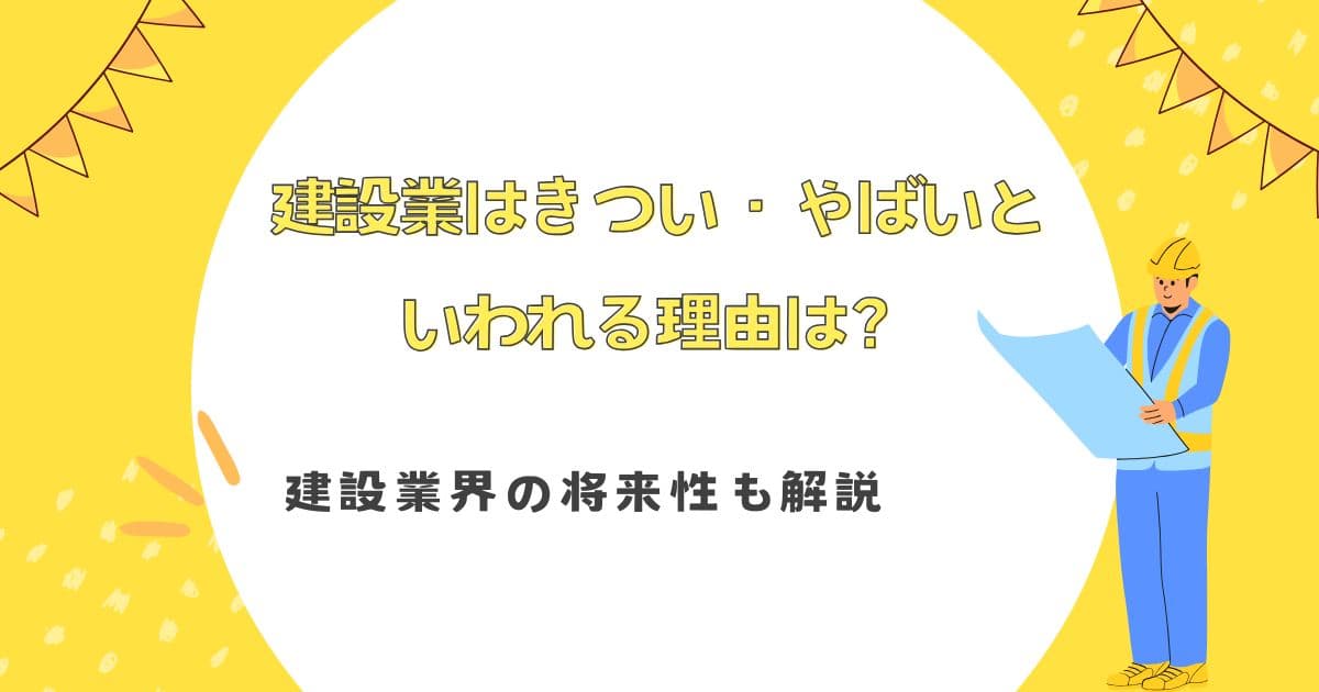 建設業はきつい・やばいといわれる理由は？建設業界の将来性も解説