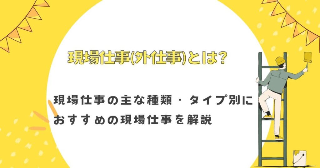 現場仕事(外仕事)とは？現場仕事の主な種類・タイプ別におすすめの現場仕事を解説