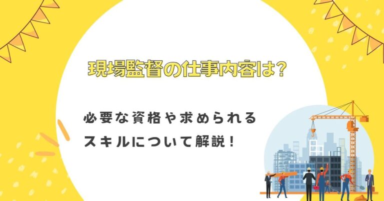 現場監督の仕事内容は？必要な資格や求められるスキルについて解説！