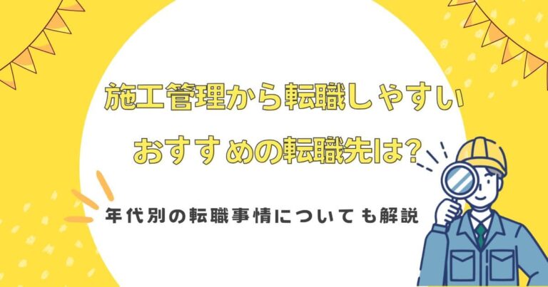 施工管理から転職しやすいおすすめの転職先は？年代別の転職事情についても解説