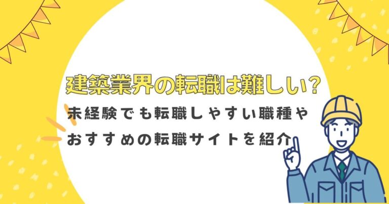 建築業界の転職は難しい？未経験でも転職しやすい職種やおすすめの転職サイトを紹介