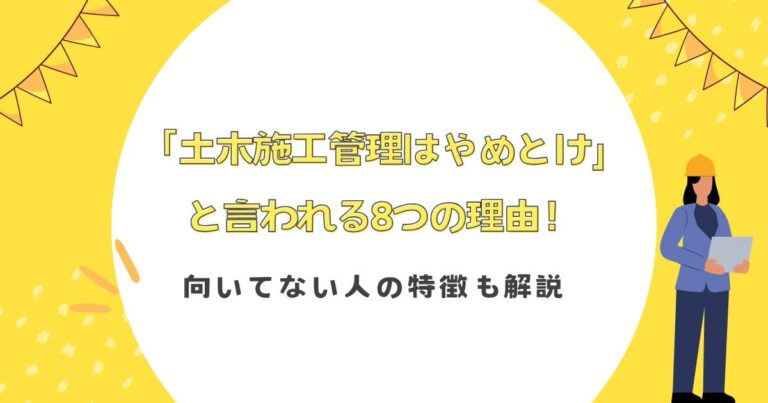「土木施工管理はやめとけ」と言われる8つの理由！向いてない人の特徴も解説
