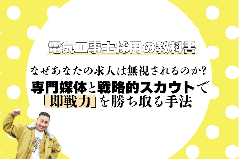 電気工事士採用の教科書：なぜあなたの求人は無視されるのか？ 専門媒体と戦略的スカウトで「即戦力」を勝ち取る手法