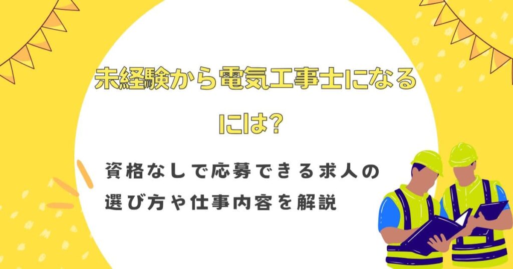 未経験から電気工事士になるには？資格なしで応募できる求人の選び方や仕事内容を解説