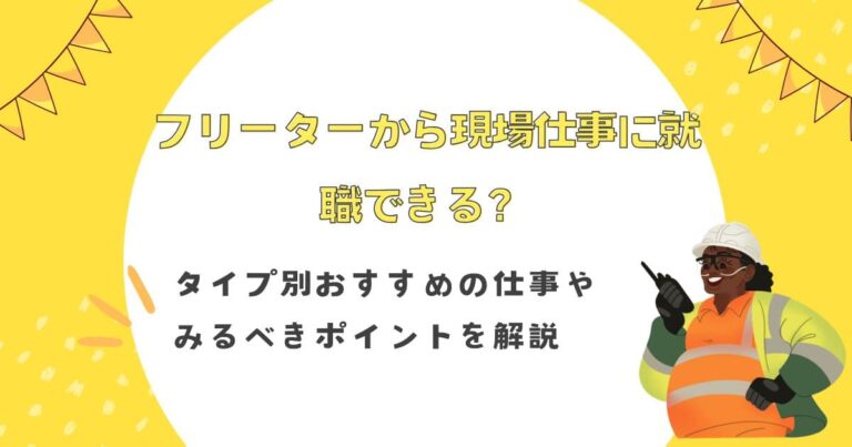 フリーターから現場仕事に就職できる？タイプ別おすすめの仕事やみるべきポイントを解説