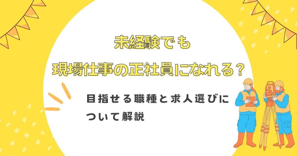 未経験でも現場仕事の正社員になれる？目指せる職種と求人選びについて解説