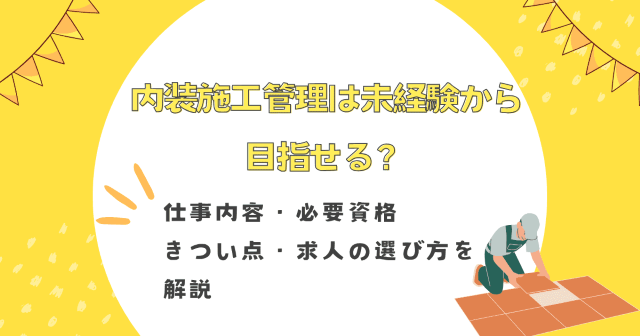 内装施工管理は未経験から目指せる？仕事内容・必要資格・きつい点・求人の選び方を解説