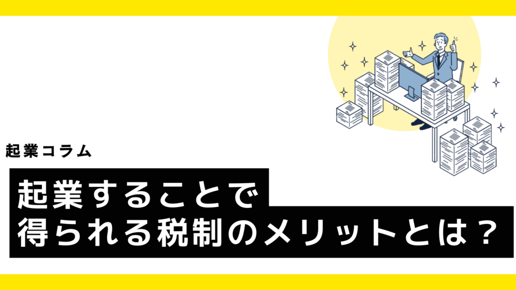 起業することで得られる税制のメリットとは？会社設立で節税に繋がる?